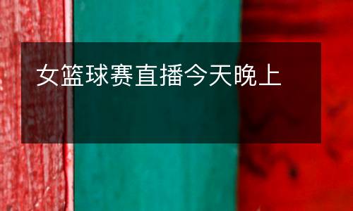 女籃球賽直播今天晚上