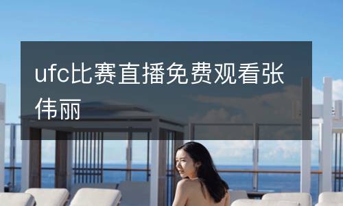 ufc比賽直播免費(fèi)觀看張偉麗