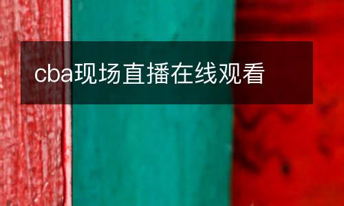 cba現(xiàn)場直播在線觀看