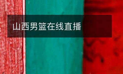 山西男籃在線(xiàn)直播