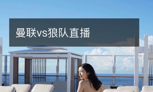 曼聯(lián)vs狼隊(duì)直播