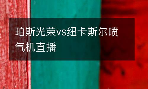 珀斯光榮vs紐卡斯?fàn)枃姎鈾C(jī)直播