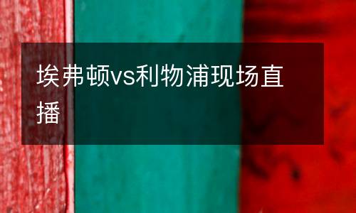 埃弗頓vs利物浦現(xiàn)場(chǎng)直播