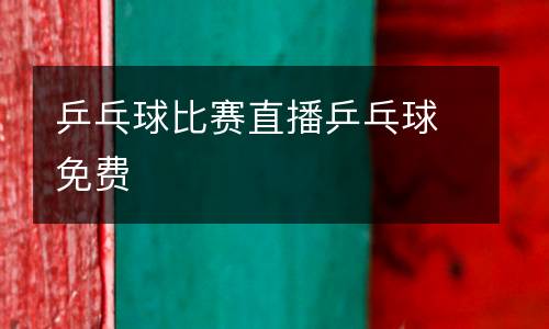 乒乓球比賽直播乒乓球免費(fèi)