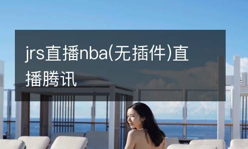 jrs直播nba(無(wú)插件)直播騰訊