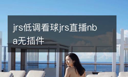 jrs低調(diào)看球jrs直播nba無插件