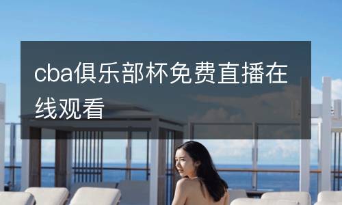 cba俱樂部杯免費直播在線觀看