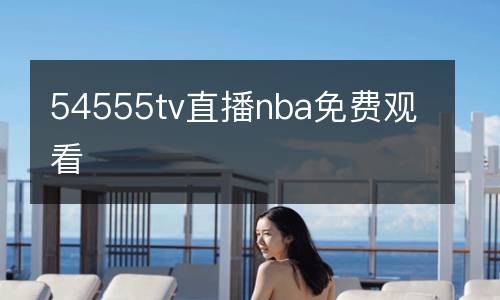 54555tv直播nba免費(fèi)觀看