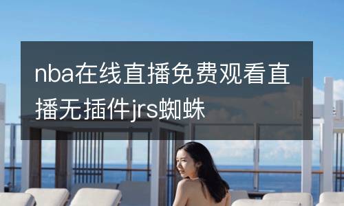 nba在線直播免費(fèi)觀看直播無插件jrs蜘蛛