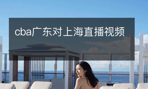 cba廣東對(duì)上海直播視頻