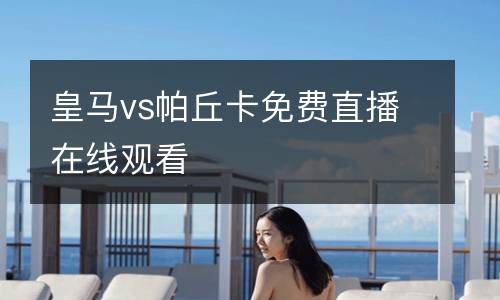皇馬vs帕丘卡免費(fèi)直播在線觀看