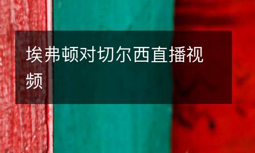 埃弗頓對(duì)切爾西直播視頻