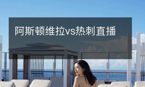 阿斯頓維拉vs熱刺直播
