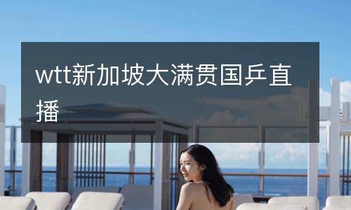 wtt新加坡大滿貫國(guó)乒直播