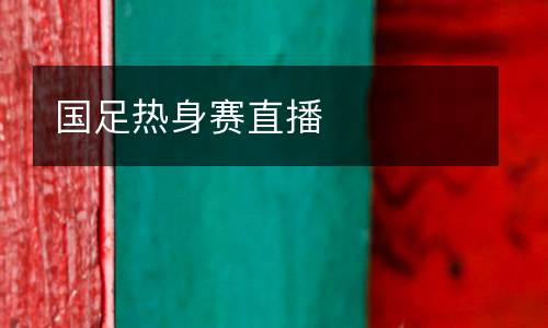 國(guó)足熱身賽直播
