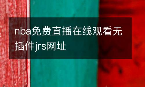 nba免費(fèi)直播在線觀看無(wú)插件jrs網(wǎng)址