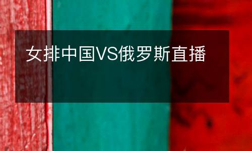 女排中國VS俄羅斯直播