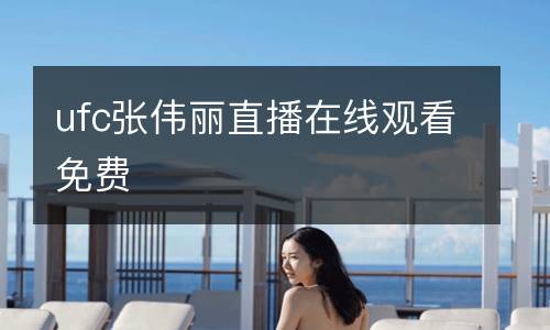 ufc張偉麗直播在線觀看免費(fèi)