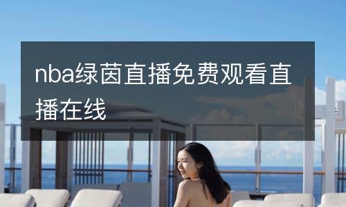nba綠茵直播免費(fèi)觀看直播在線