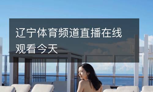 遼寧體育頻道直播在線觀看今天