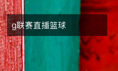 g聯(lián)賽直播籃球