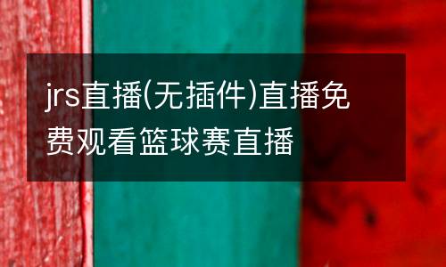 jrs直播(無(wú)插件)直播免費(fèi)觀看籃球賽直播