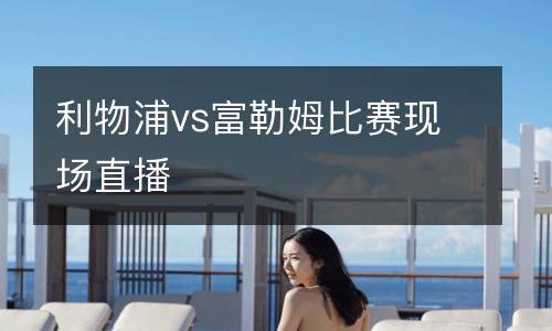 利物浦vs富勒姆比賽現場直播