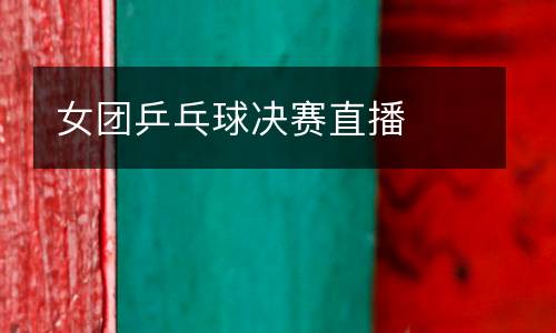 女團乒乓球決賽直播