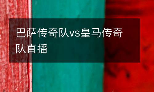 巴薩傳奇隊(duì)vs皇馬傳奇隊(duì)直播