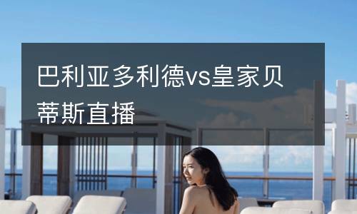 巴利亞多利德vs皇家貝蒂斯直播
