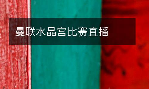 曼聯(lián)水晶宮比賽直播