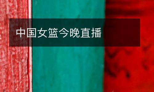 中國(guó)女籃今晚直播
