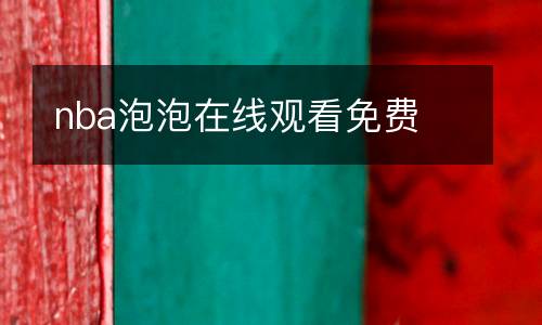 nba泡泡在線觀看免費(fèi)