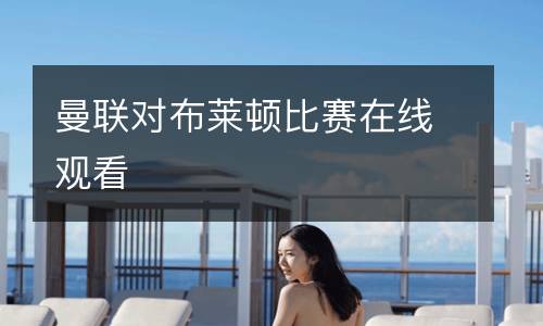 曼聯(lián)對(duì)布萊頓比賽在線觀看