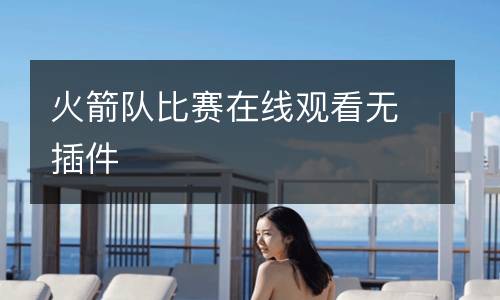 火箭隊(duì)比賽在線觀看無(wú)插件