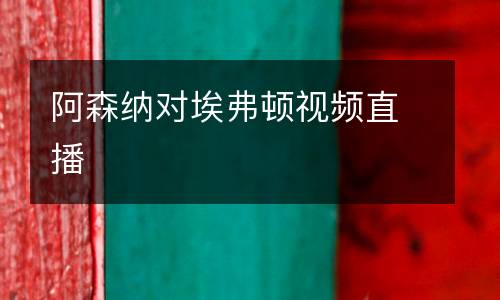 阿森納對埃弗頓視頻直播