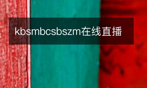 kbsmbcsbszm在線直播