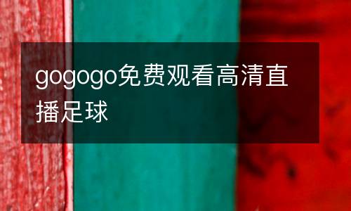 gogogo免費觀看高清直播足球