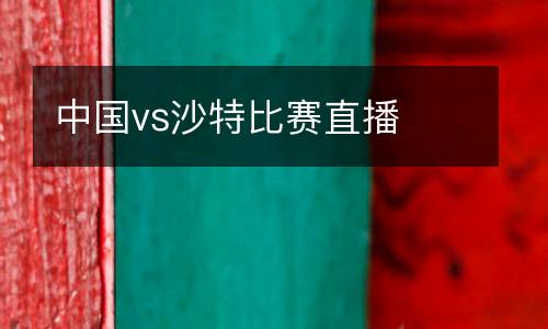 中國vs沙特比賽直播