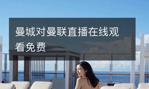曼城對(duì)曼聯(lián)直播在線觀看免費(fèi)