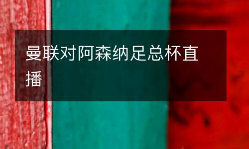 曼聯(lián)對(duì)阿森納足總杯直播