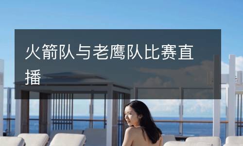 火箭隊(duì)與老鷹隊(duì)比賽直播