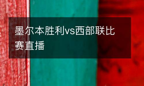 墨爾本勝利vs西部聯(lián)比賽直播