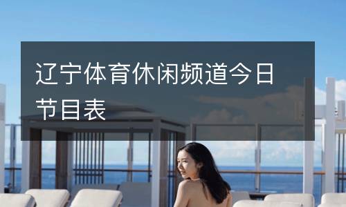遼寧體育休閑頻道今日節(jié)目表